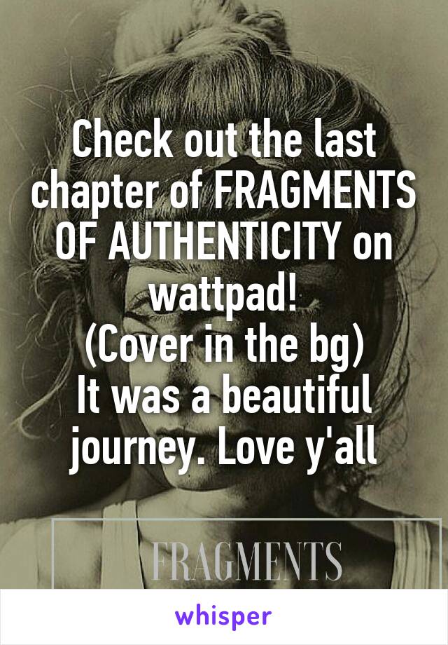 Check out the last chapter of FRAGMENTS OF AUTHENTICITY on wattpad!
(Cover in the bg)
It was a beautiful journey. Love y'all
