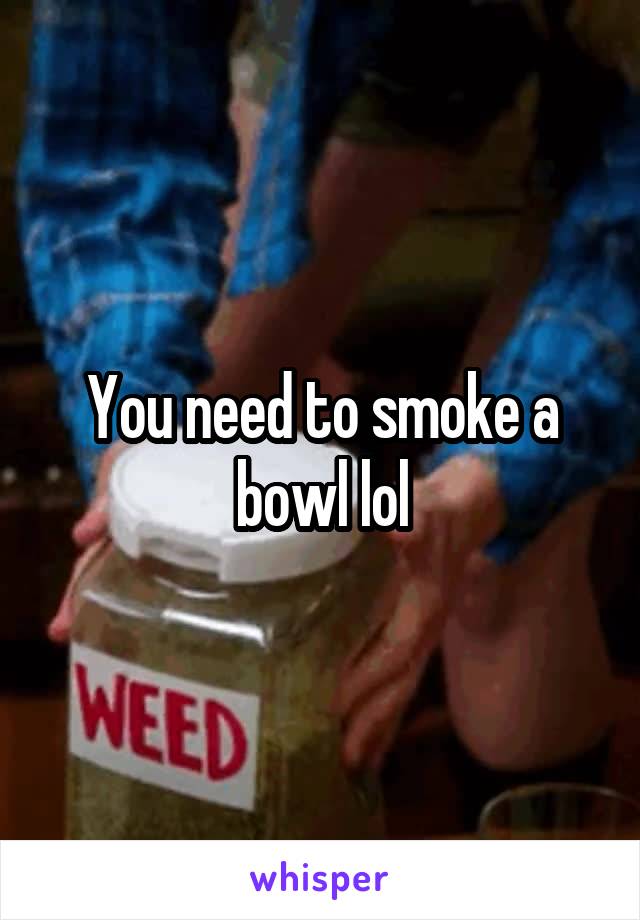 You need to smoke a bowl lol