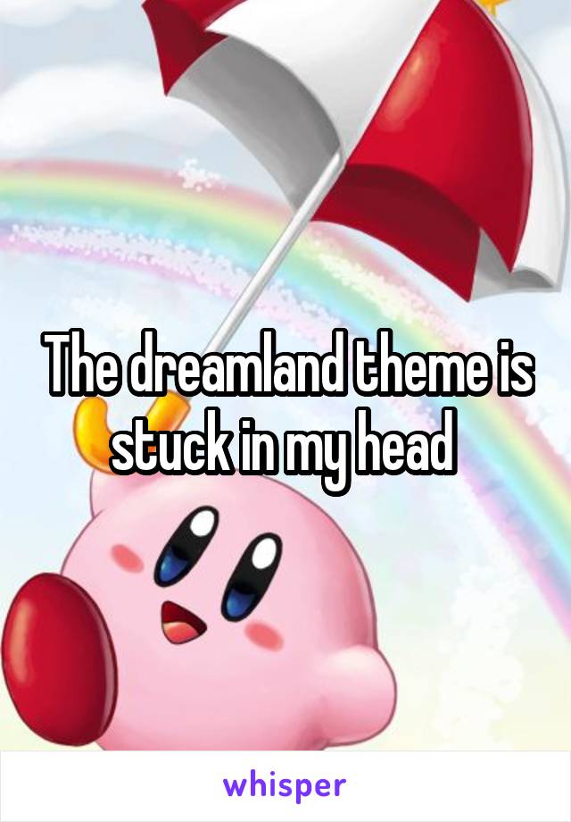 The dreamland theme is stuck in my head 