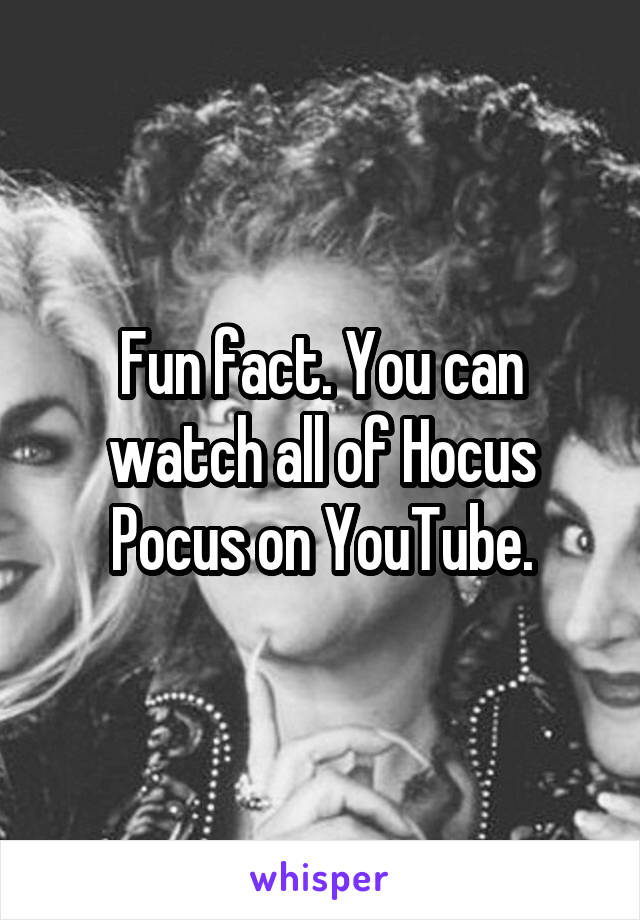 Fun fact. You can watch all of Hocus Pocus on YouTube.