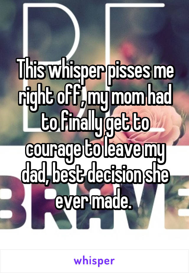 This whisper pisses me right off, my mom had to finally get to courage to leave my dad, best decision she ever made. 