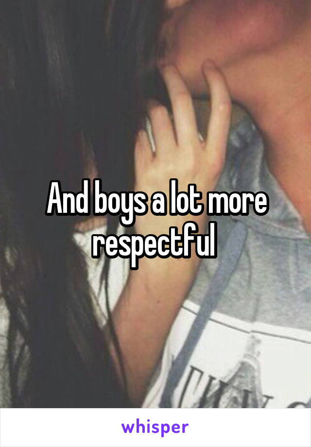 And boys a lot more respectful 