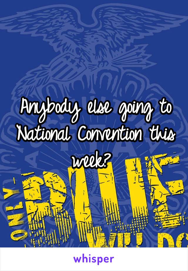 Anybody else going to National Convention this week? 