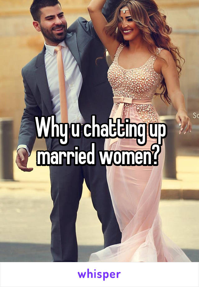 Why u chatting up married women? 