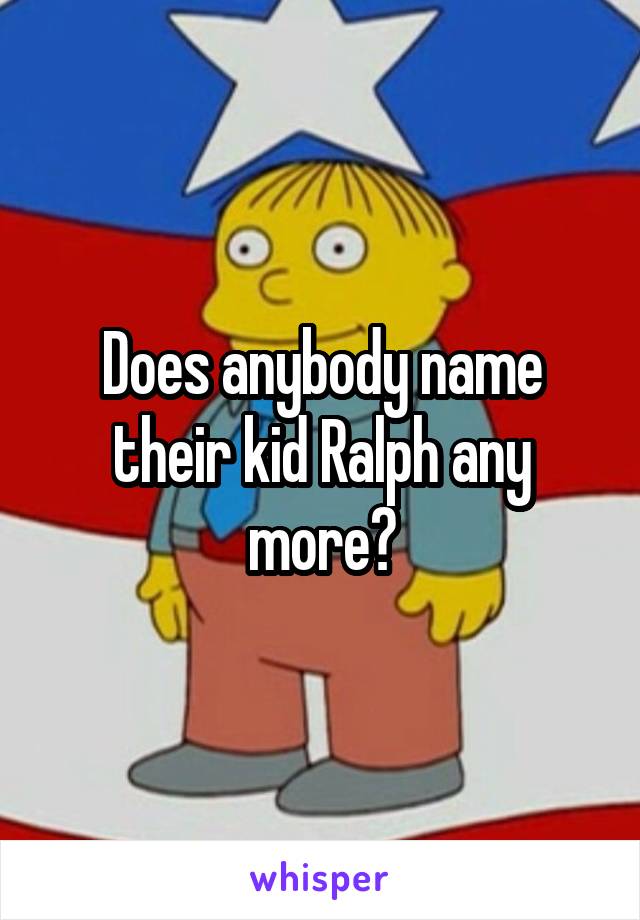 Does anybody name their kid Ralph any more?
