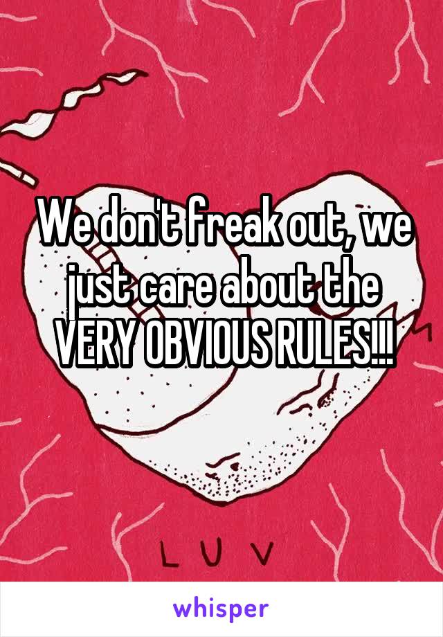 We don't freak out, we just care about the VERY OBVIOUS RULES!!!

