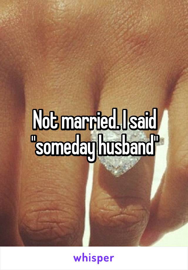 Not married. I said "someday husband"