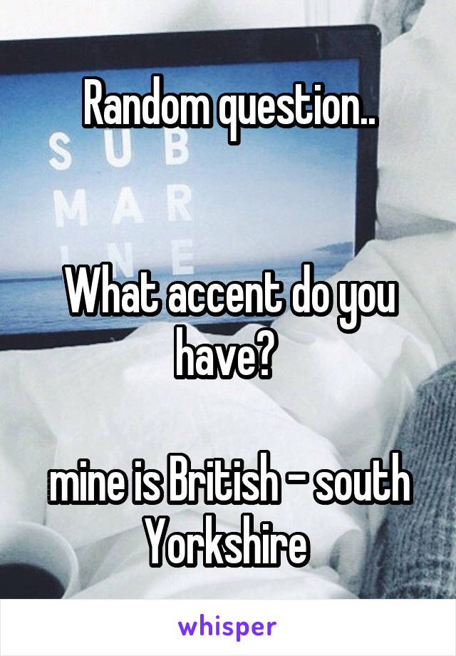 Random question..


What accent do you have? 

mine is British - south Yorkshire 