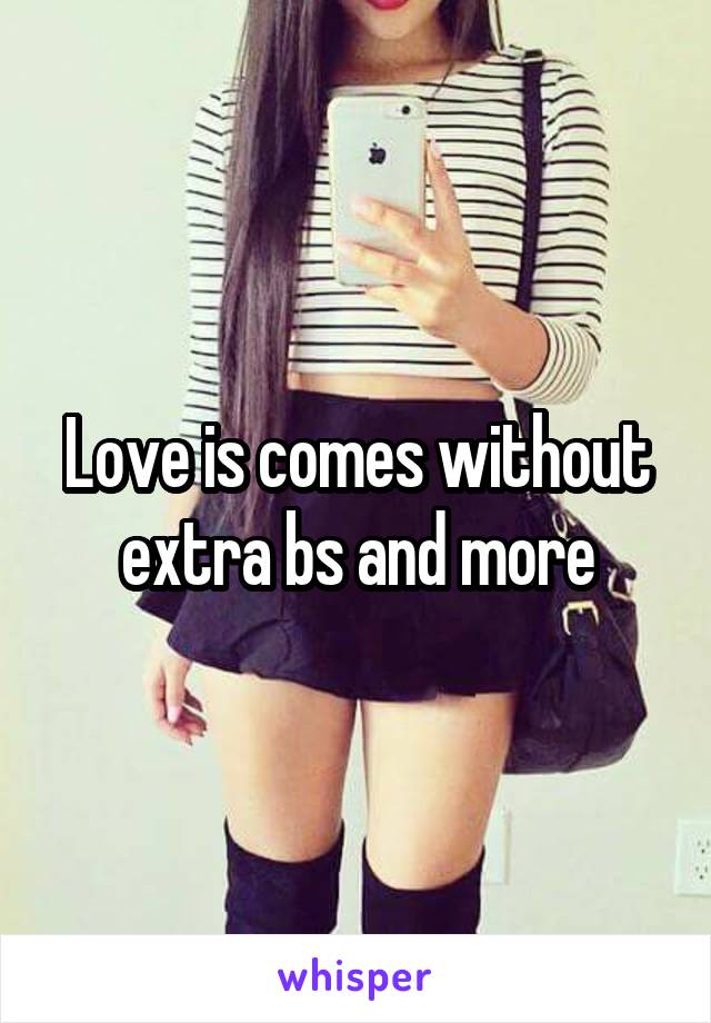 Love is comes without extra bs and more