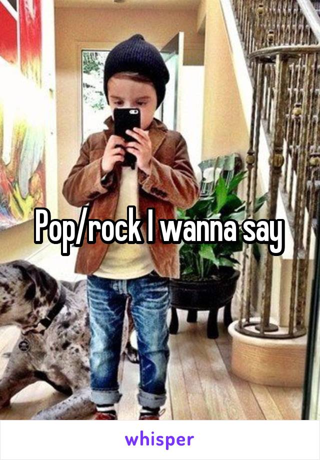 Pop/rock I wanna say 