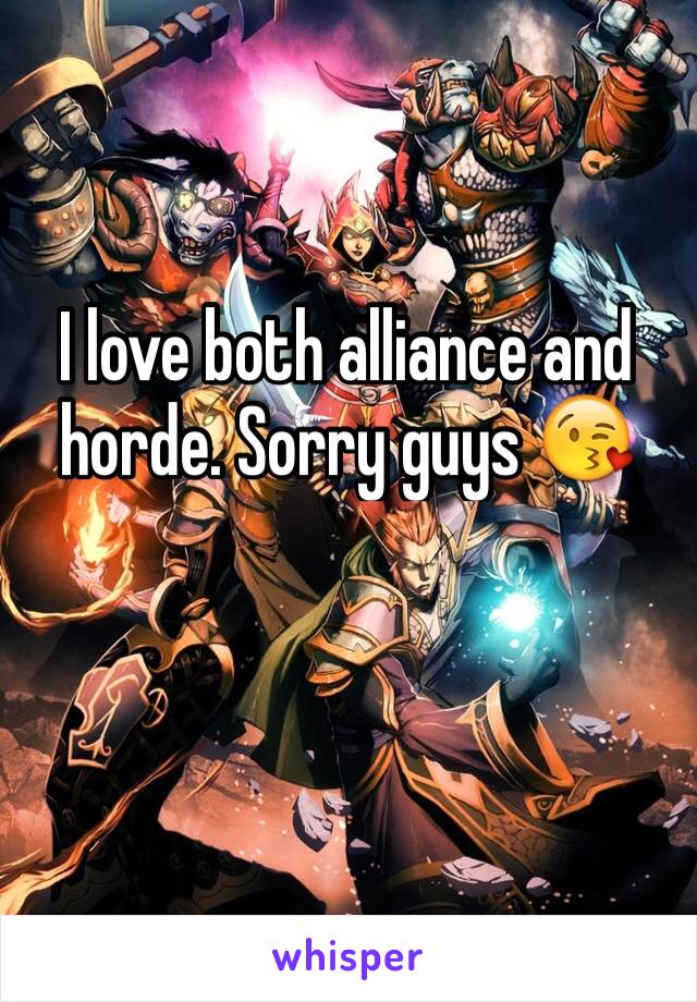 I love both alliance and horde. Sorry guys 😘