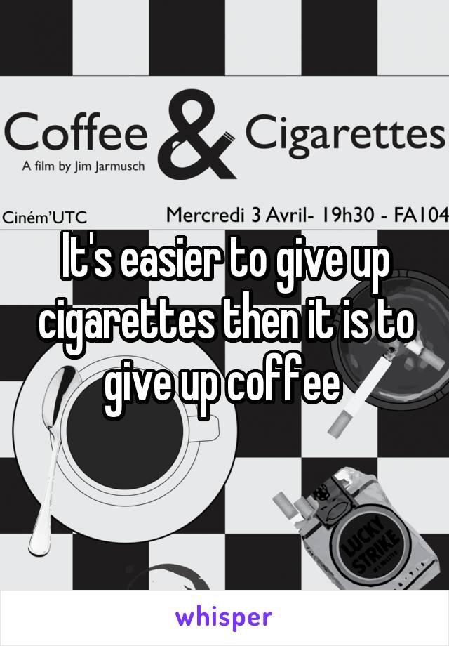 It's easier to give up cigarettes then it is to give up coffee 