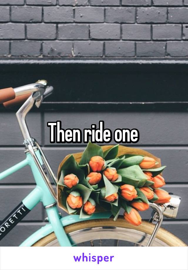 Then ride one 
