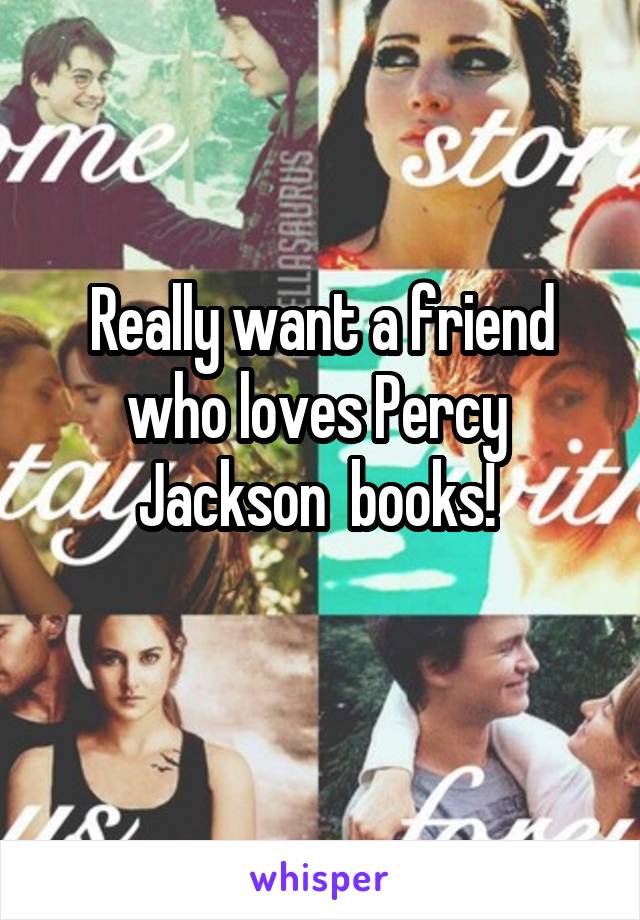 Really want a friend who loves Percy  Jackson  books! 
