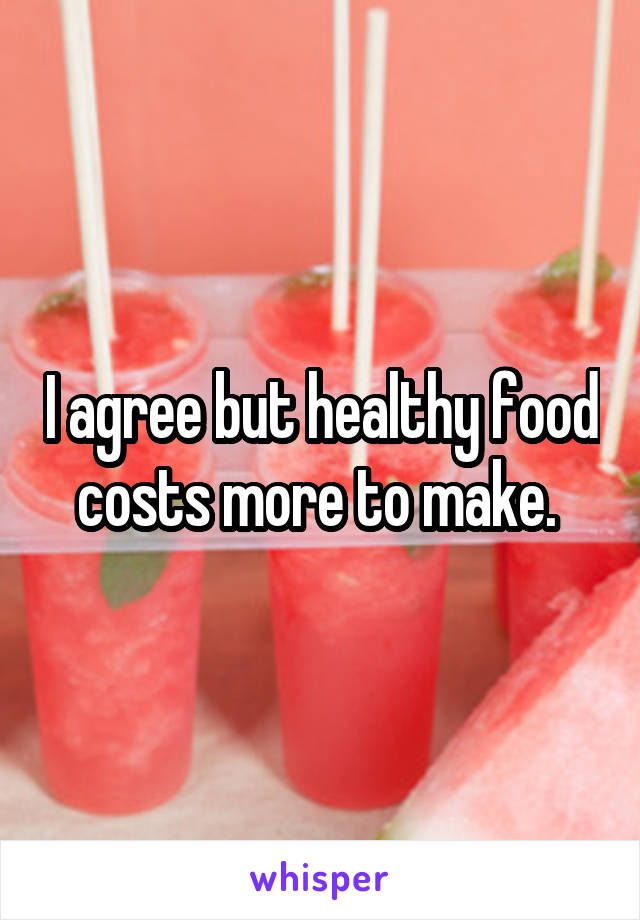 I agree but healthy food costs more to make. 