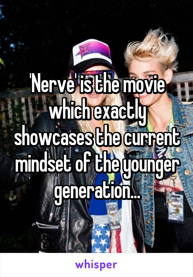 'Nerve' is the movie which exactly showcases the current mindset of the younger generation...