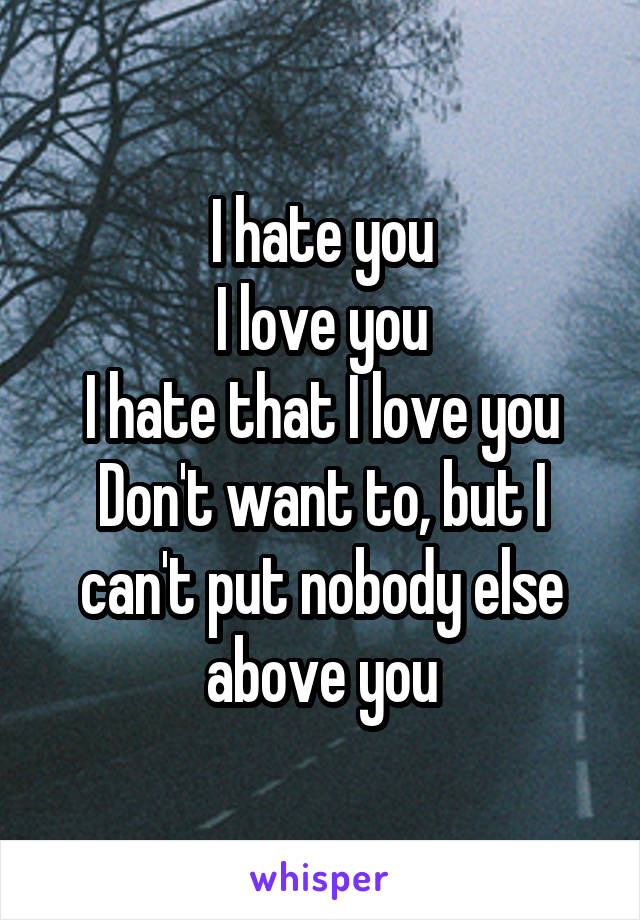 I hate you
I love you
I hate that I love you
Don't want to, but I can't put nobody else above you