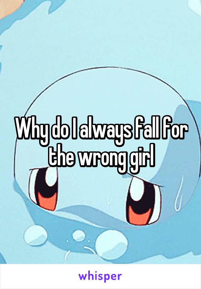 Why do I always fall for the wrong girl