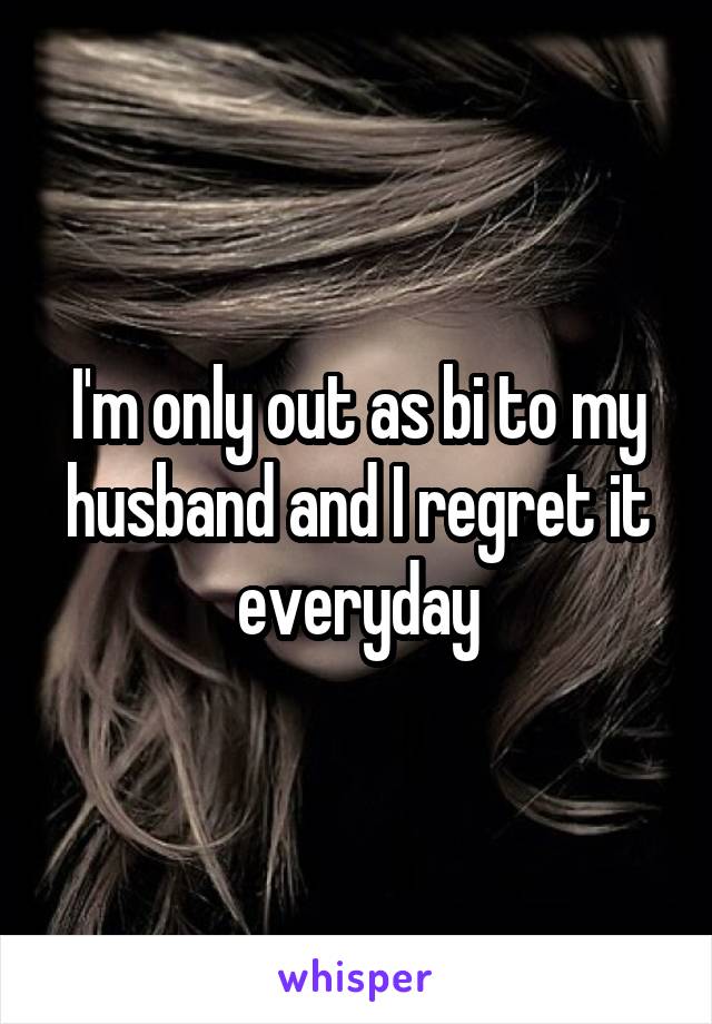 I'm only out as bi to my husband and I regret it everyday