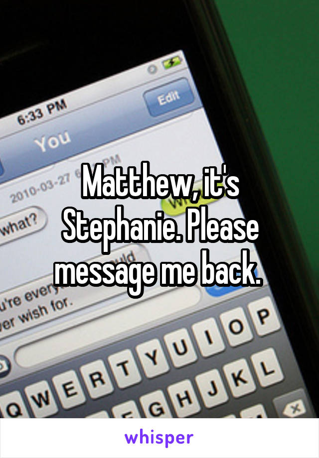 Matthew, it's Stephanie. Please message me back. 