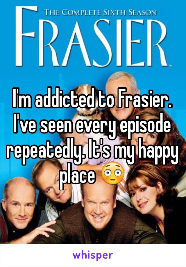 I'm addicted to Frasier. I've seen every episode repeatedly. It's my happy place 😳
