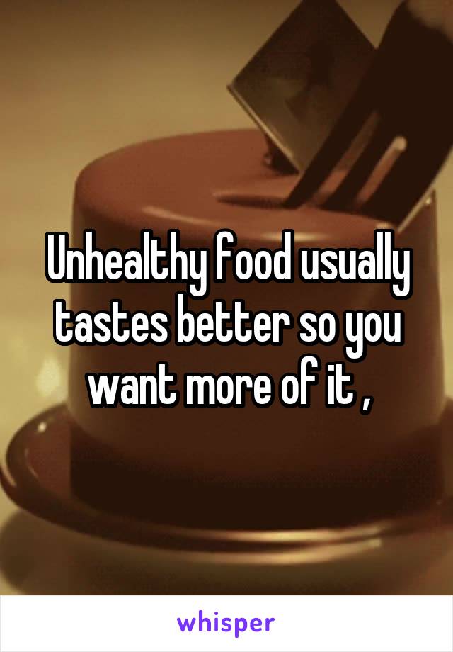 Unhealthy food usually tastes better so you want more of it ,