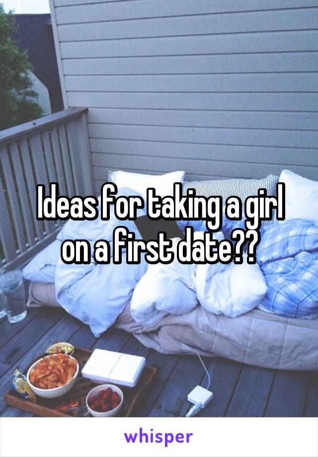 Ideas for taking a girl on a first date??