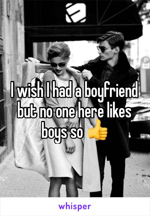I wish I had a boyfriend but no one here likes boys so 👍