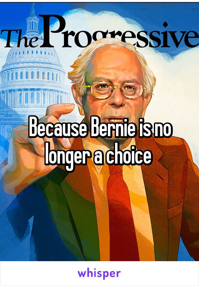 Because Bernie is no longer a choice 
