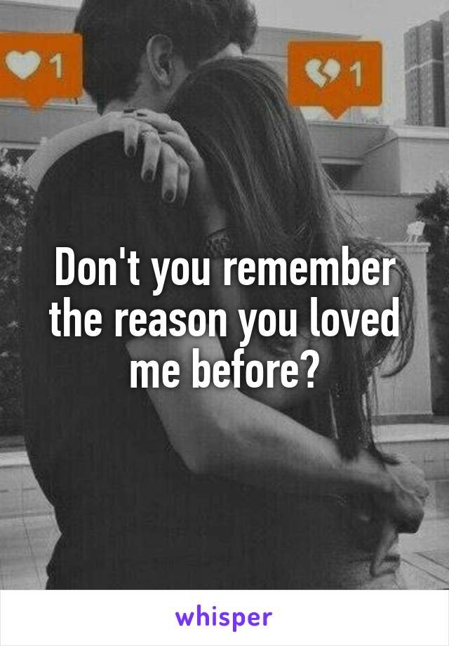 Don't you remember the reason you loved me before?
