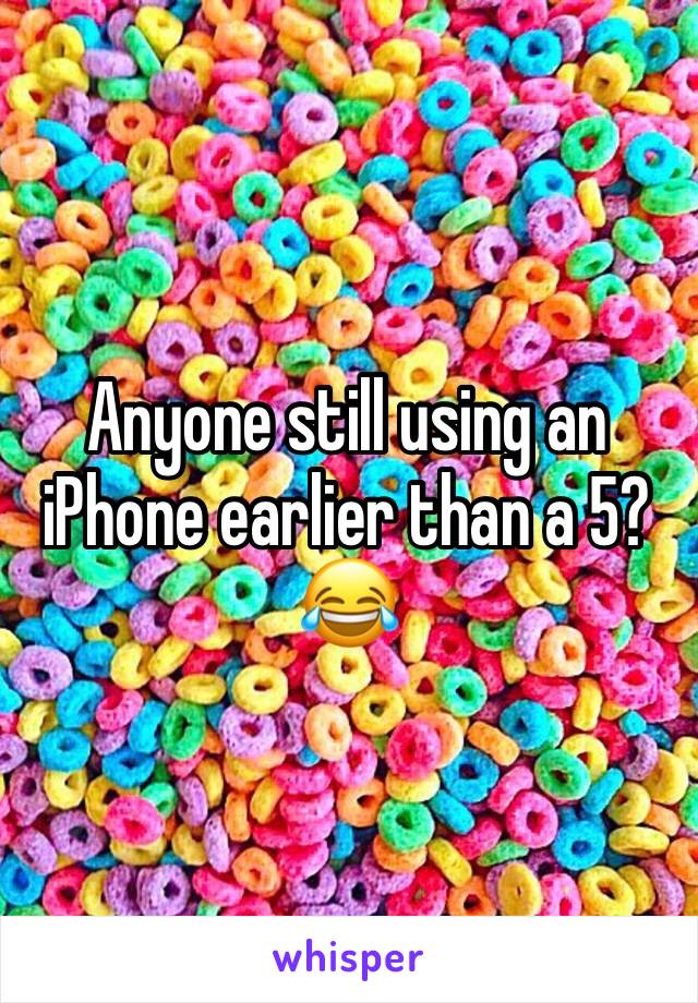 Anyone still using an iPhone earlier than a 5? 😂 