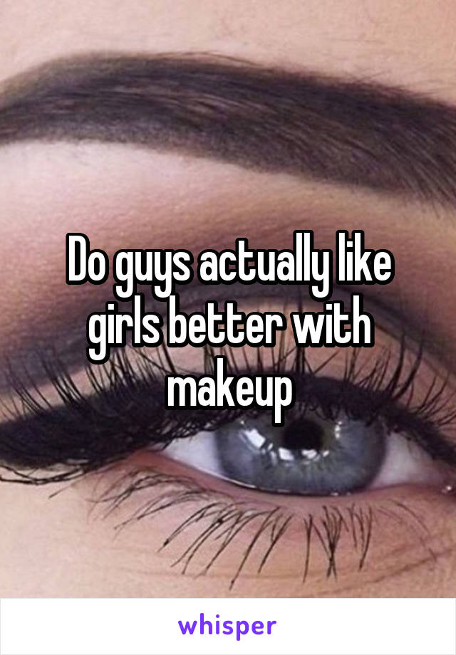 Do guys actually like girls better with makeup