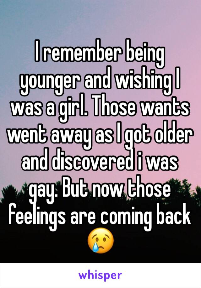 I remember being younger and wishing I was a girl. Those wants went away as I got older and discovered i was gay. But now those feelings are coming back 😢