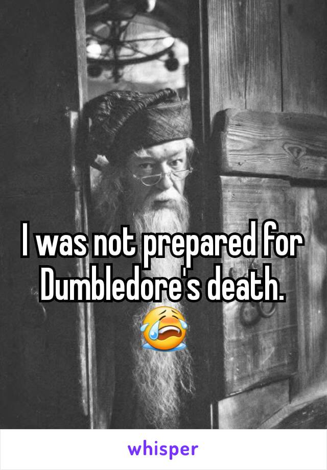 I was not prepared for Dumbledore's death.😭