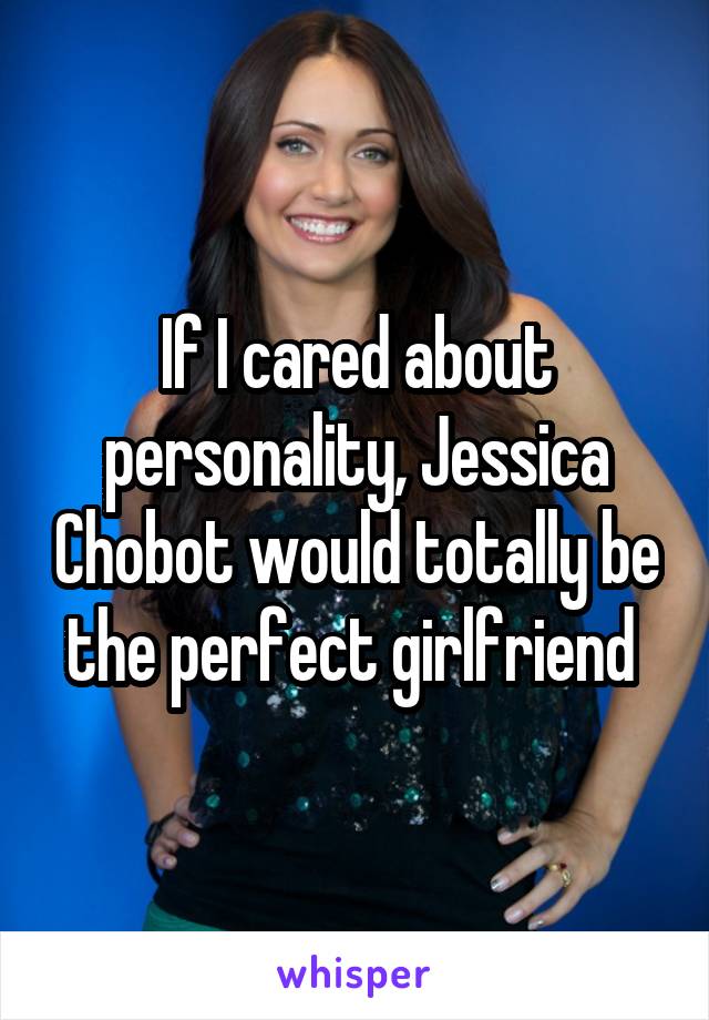 If I cared about personality, Jessica Chobot would totally be the perfect girlfriend 