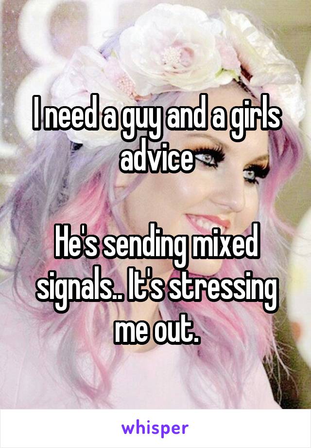 I need a guy and a girls advice

He's sending mixed signals.. It's stressing me out.