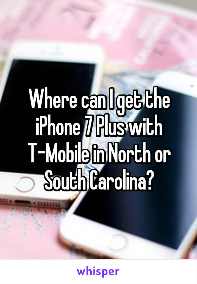 Where can I get the iPhone 7 Plus with T-Mobile in North or South Carolina?