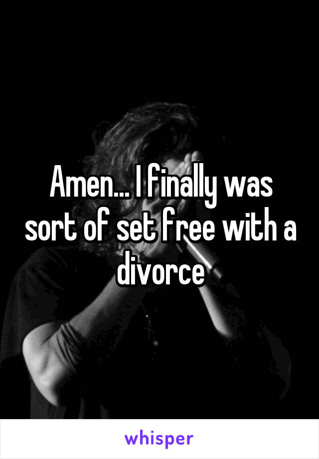 Amen... I finally was sort of set free with a divorce