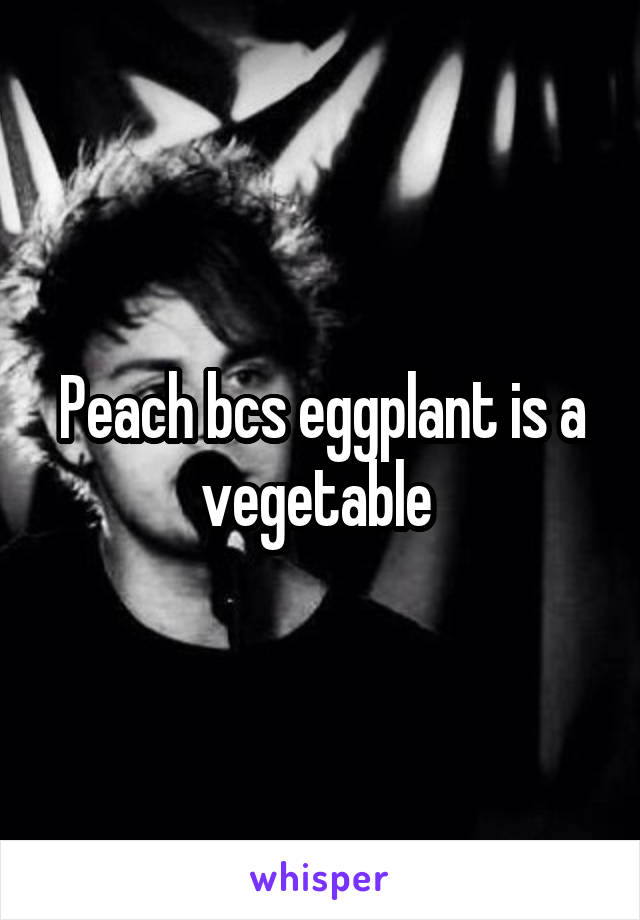 Peach bcs eggplant is a vegetable 