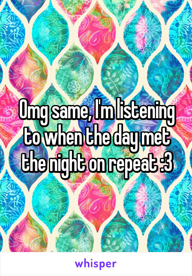 Omg same, I'm listening to when the day met the night on repeat :3