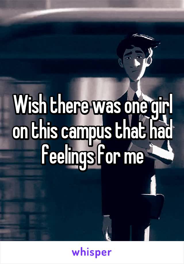 Wish there was one girl on this campus that had feelings for me