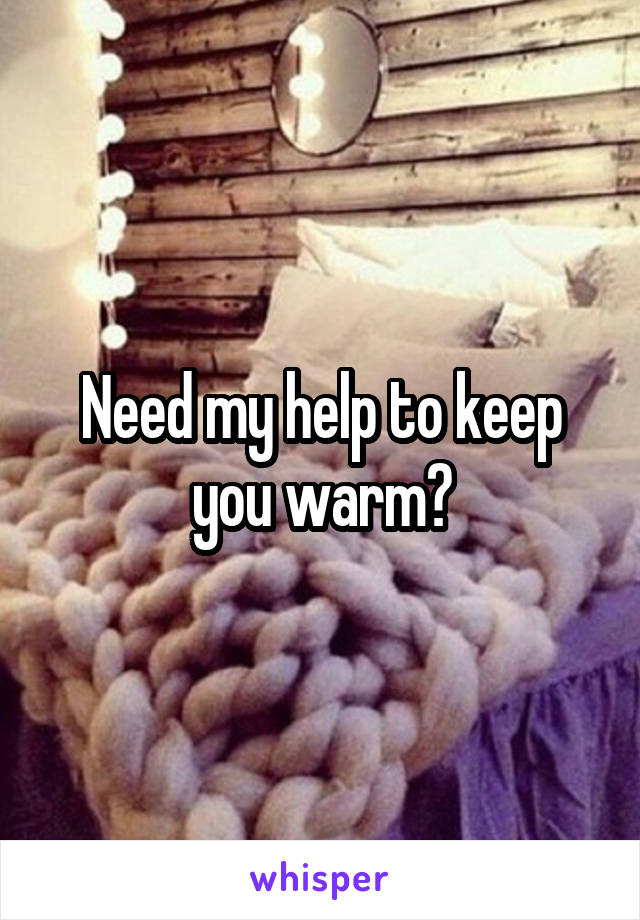 Need my help to keep you warm?