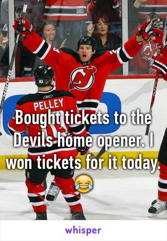 Bought tickets to the Devils home opener. I won tickets for it today. 😂