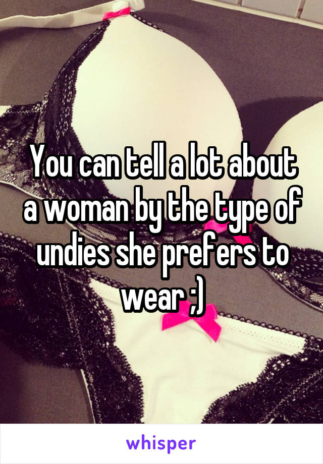 You can tell a lot about a woman by the type of undies she prefers to wear ;)