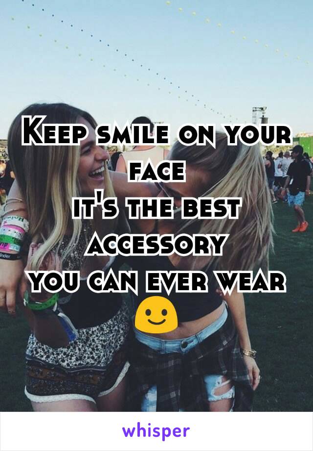 Keep smile on your face
it's the best accessory
you can ever wear😃