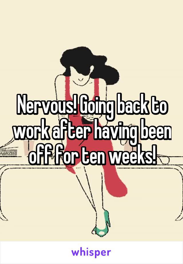 Nervous! Going back to work after having been off for ten weeks!