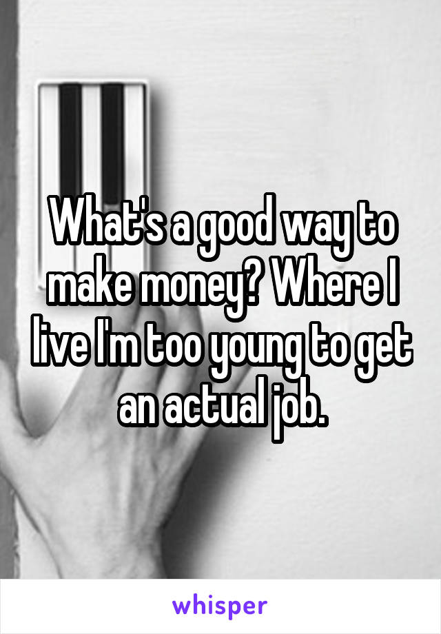 What's a good way to make money? Where I live I'm too young to get an actual job.