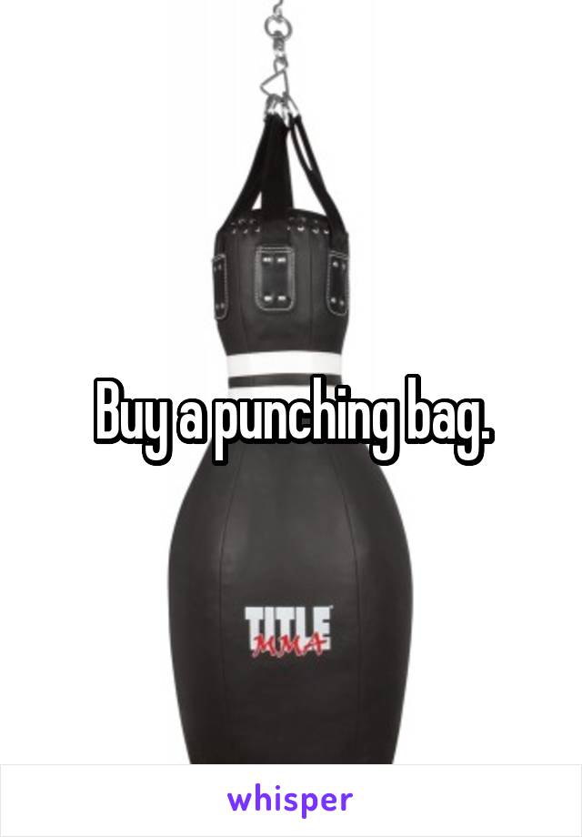 Buy a punching bag.