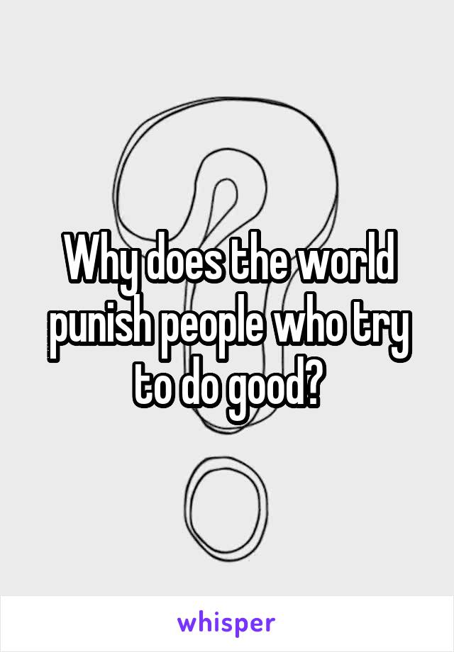 Why does the world punish people who try to do good?