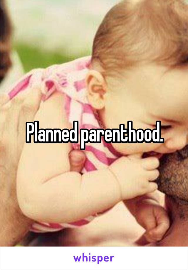 Planned parenthood.